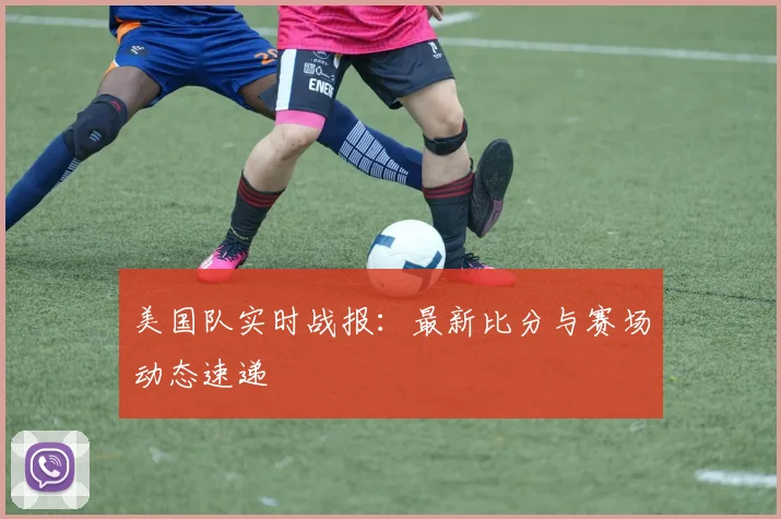 美国队实时战报：最新比分与赛场动态速递