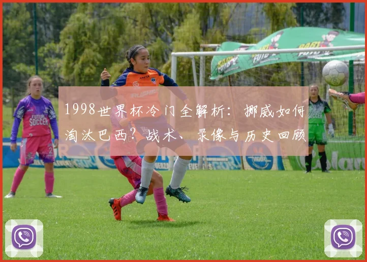 1998世界杯冷门全解析：挪威如何淘汰巴西？战术、录像与历史回顾