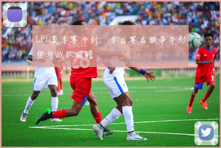 LPL夏季赛冲刺：季后赛名额争夺形势与战队前瞻