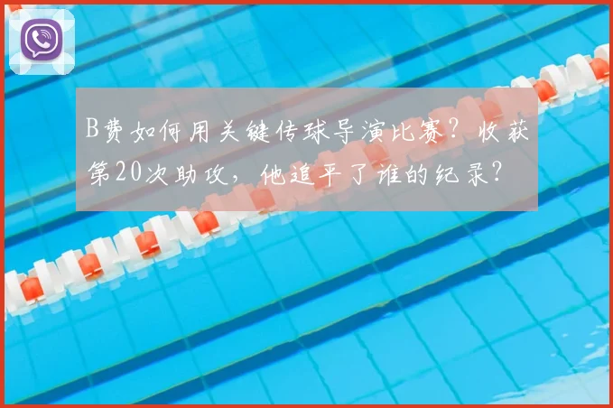 B费如何用关键传球导演比赛？收获第20次助攻，他追平了谁的纪录？