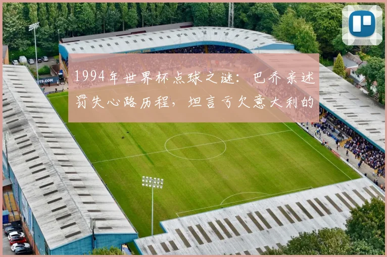 1994年世界杯点球之谜：巴乔亲述罚失心路历程，坦言亏欠意大利的深意