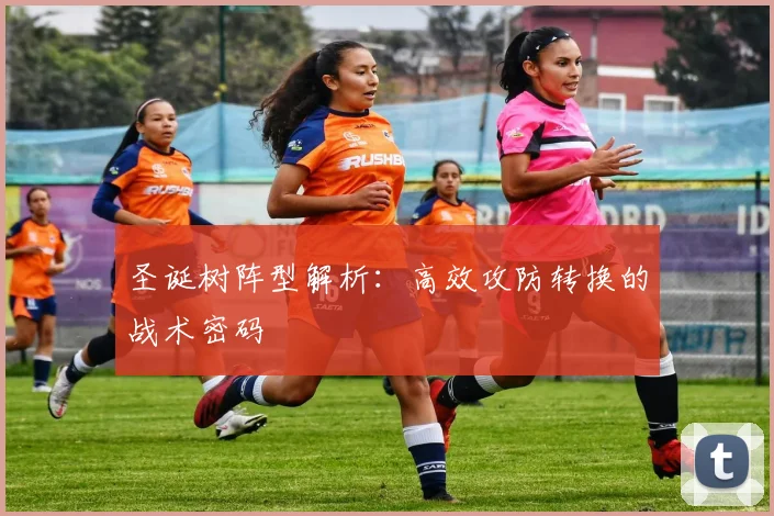 圣诞树阵型解析：高效攻防转换的战术密码