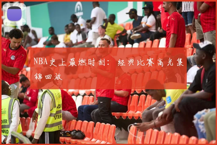 NBA史上最燃时刻：经典比赛高光集锦回放