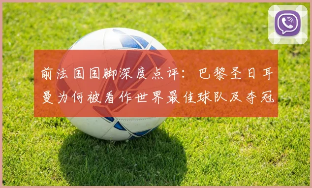 前法国国脚深度点评：巴黎圣日耳曼为何被看作世界最佳球队及夺冠前景分析