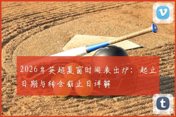 2026年英超夏窗时间表出炉：起止日期与转会截止日详解
