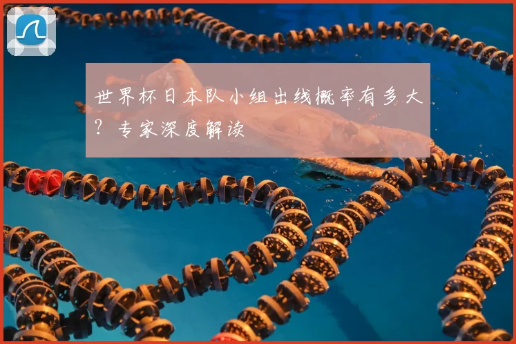 世界杯日本队小组出线概率有多大？专家深度解读