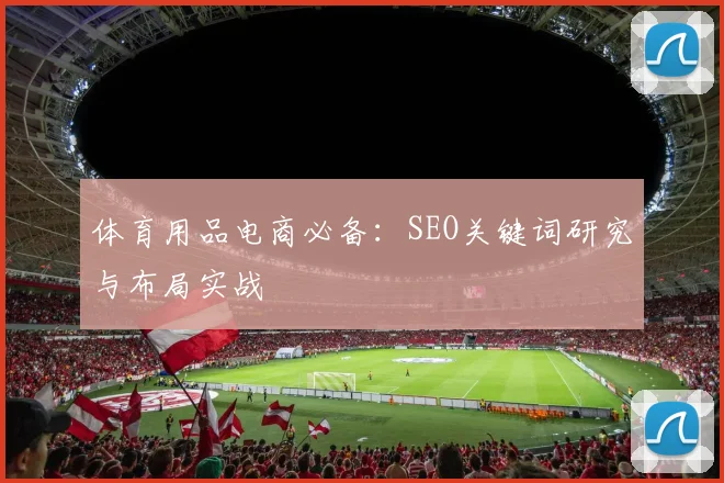 体育用品电商必备：SEO关键词研究与布局实战