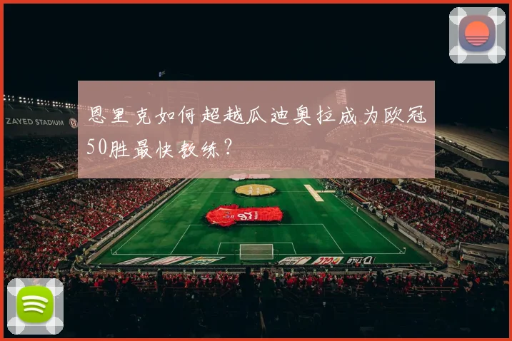 恩里克如何超越瓜迪奥拉成为欧冠50胜最快教练？