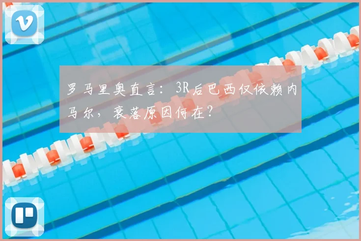 罗马里奥直言：3R后巴西仅依赖内马尔，衰落原因何在？
