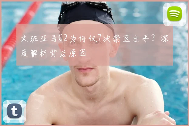 文班亚马G2为何仅7次禁区出手？深度解析背后原因