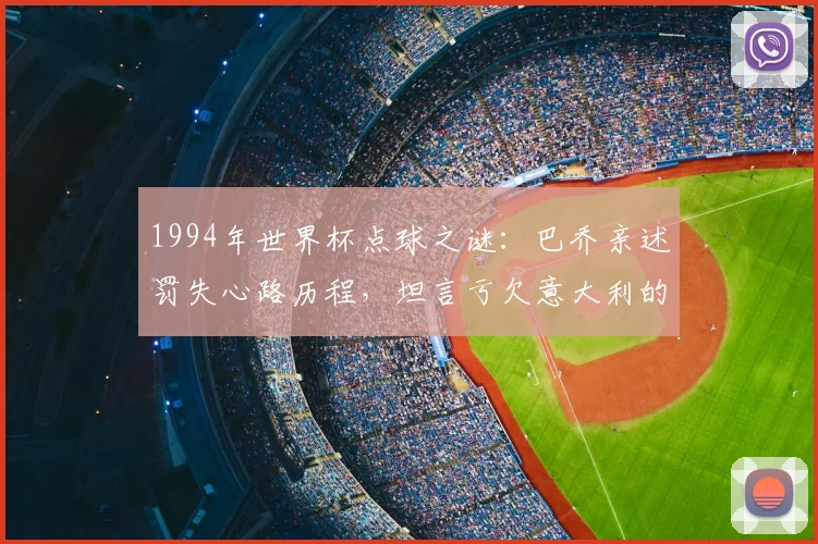 1994年世界杯点球之谜：巴乔亲述罚失心路历程，坦言亏欠意大利的深意